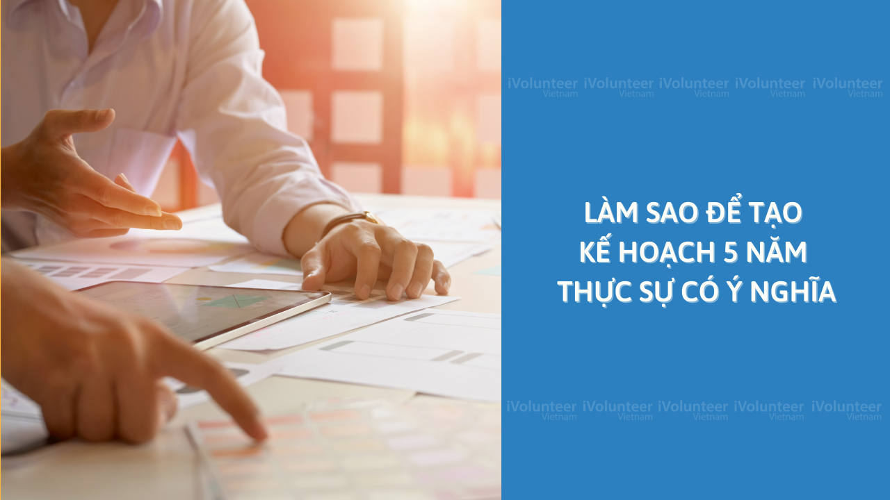 Làm Sao Để Tạo Kế Hoạch 5 Năm Thực Sự Có Ý Nghĩa