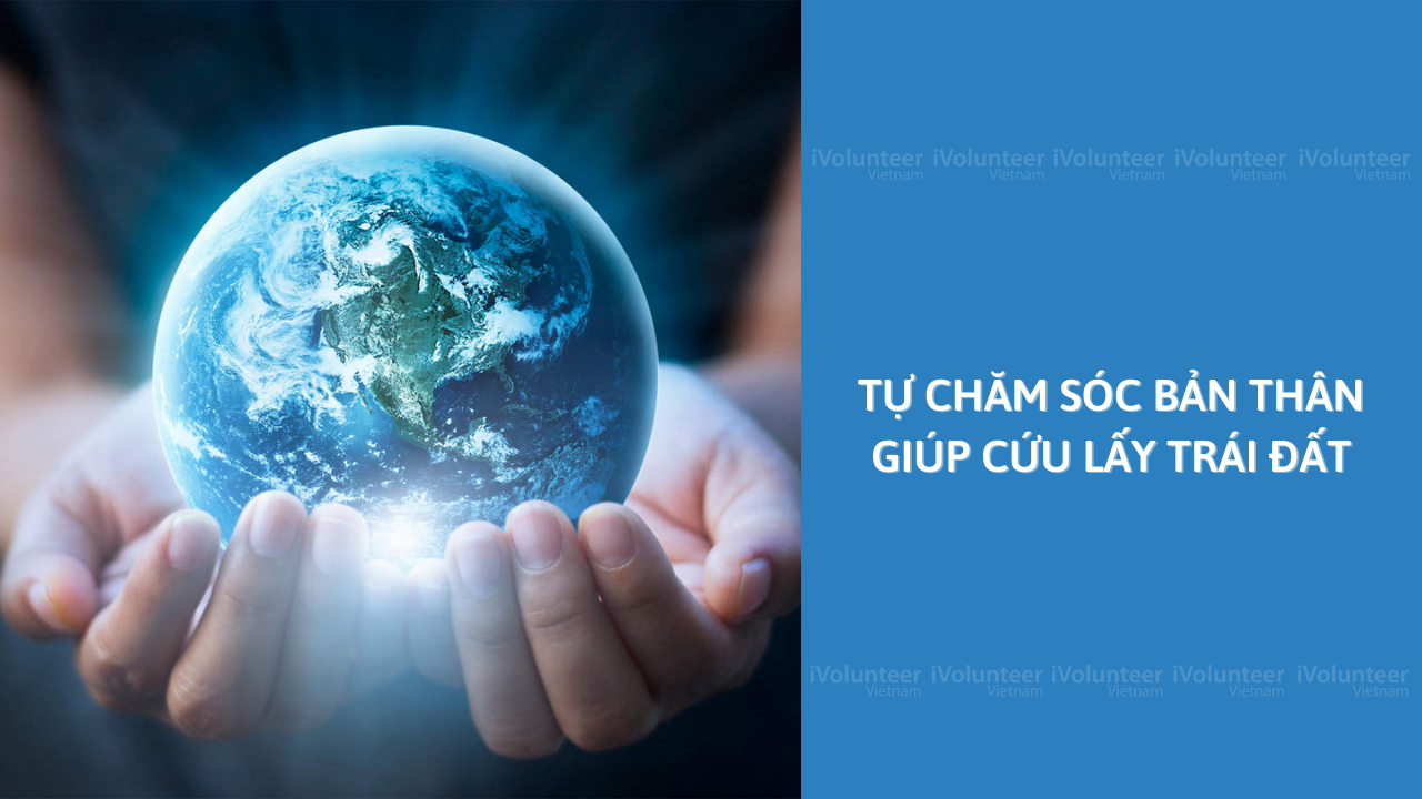 Tự Chăm Sóc Bản Thân Giúp Cứu Lấy Trái Đất