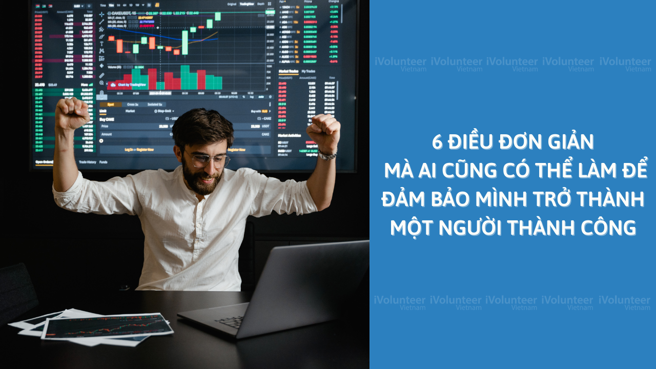 6 Điều Đơn Giản Mà Ai Cũng Có Thể Làm Để Đảm Bảo Mình Trở Thành Một Người Thành Công