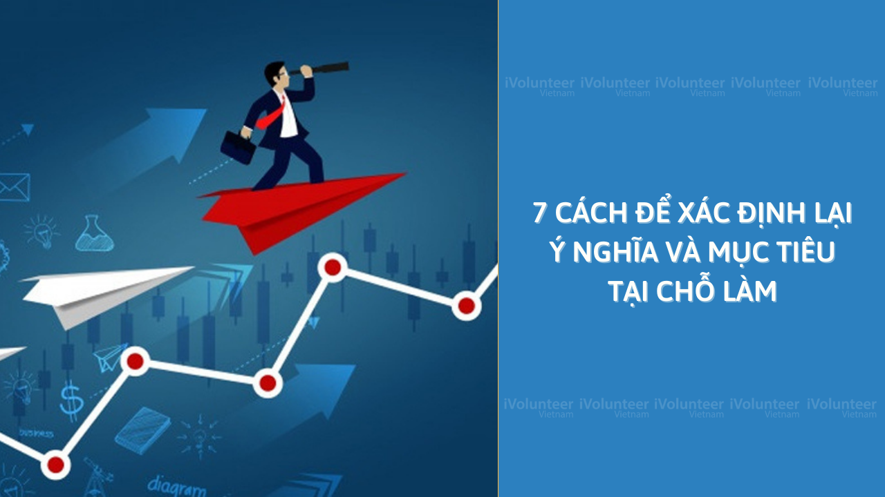 7 Cách Để Xác Định Lại Ý Nghĩa Và Mục Tiêu Tại Chỗ Làm