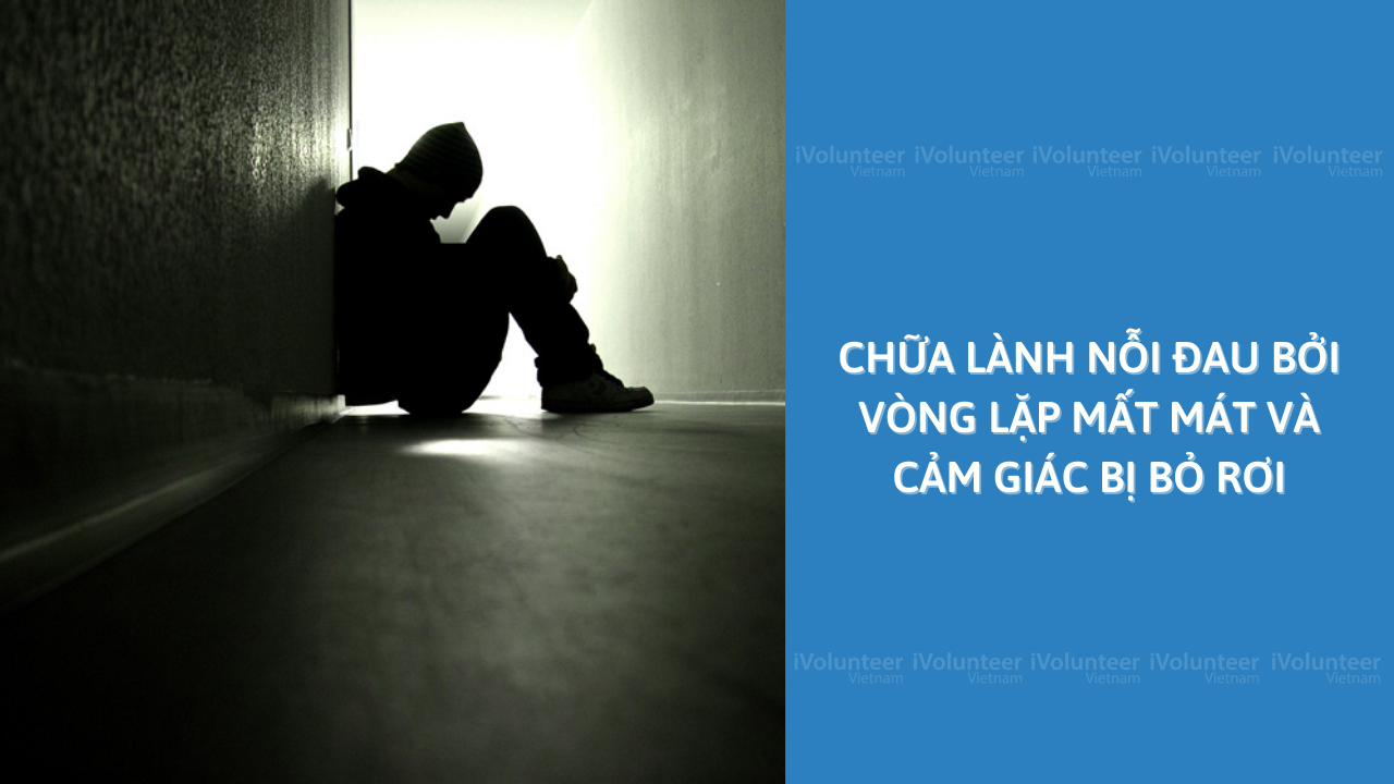 Chữa Lành Nỗi Đau Bởi Vòng Lặp Mất Mát Và Cảm Giác Bị Bỏ Rơi