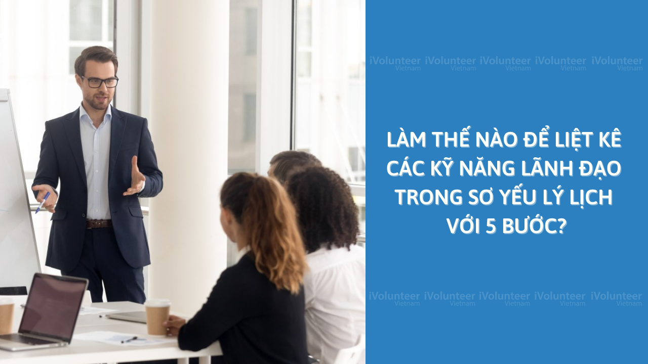 Làm Thế Nào Để Liệt Kê Các Kỹ Năng Lãnh Đạo Trong Sơ Yếu Lý Lịch Với 5 Bước?