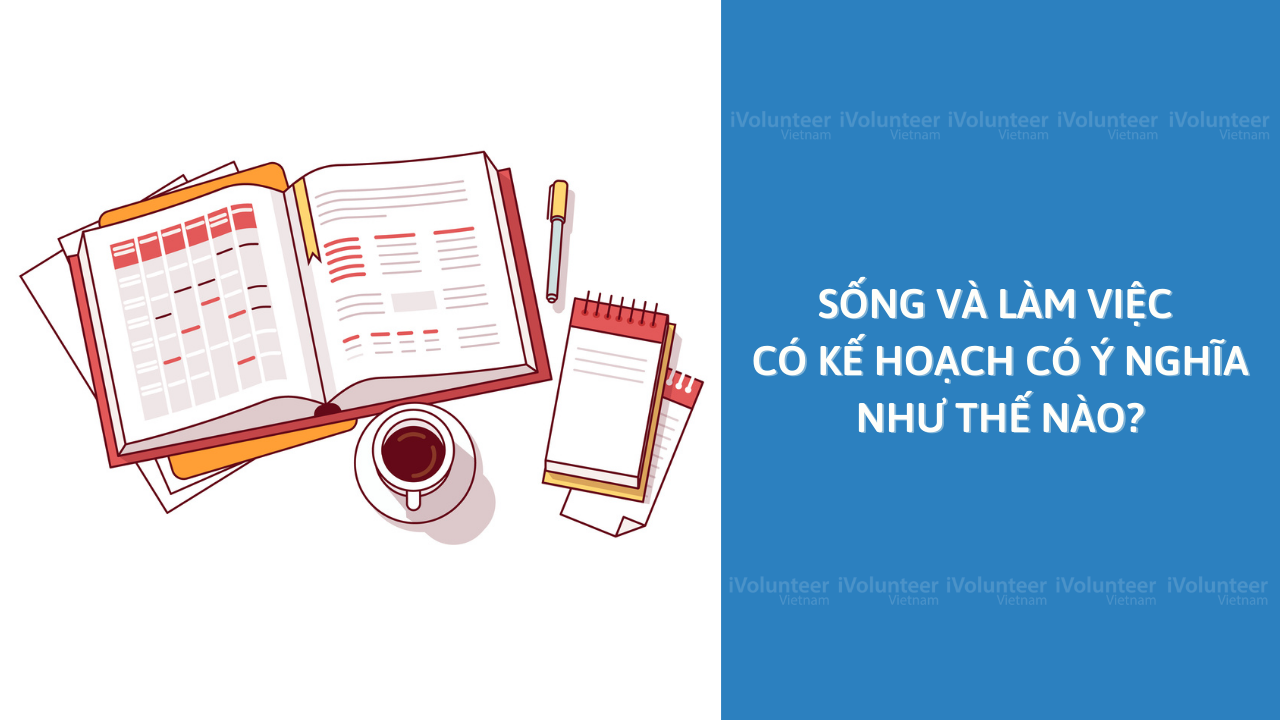 Sống Và Làm Việc Có Kế Hoạch Có Ý Nghĩa Như Thế Nào?