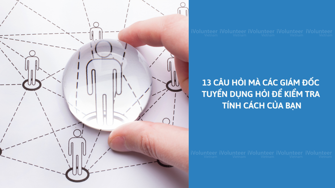 13 Câu Hỏi Mà Các Giám Đốc Tuyển Dụng Hỏi Để Kiểm Tra Tính Cách Của Bạn