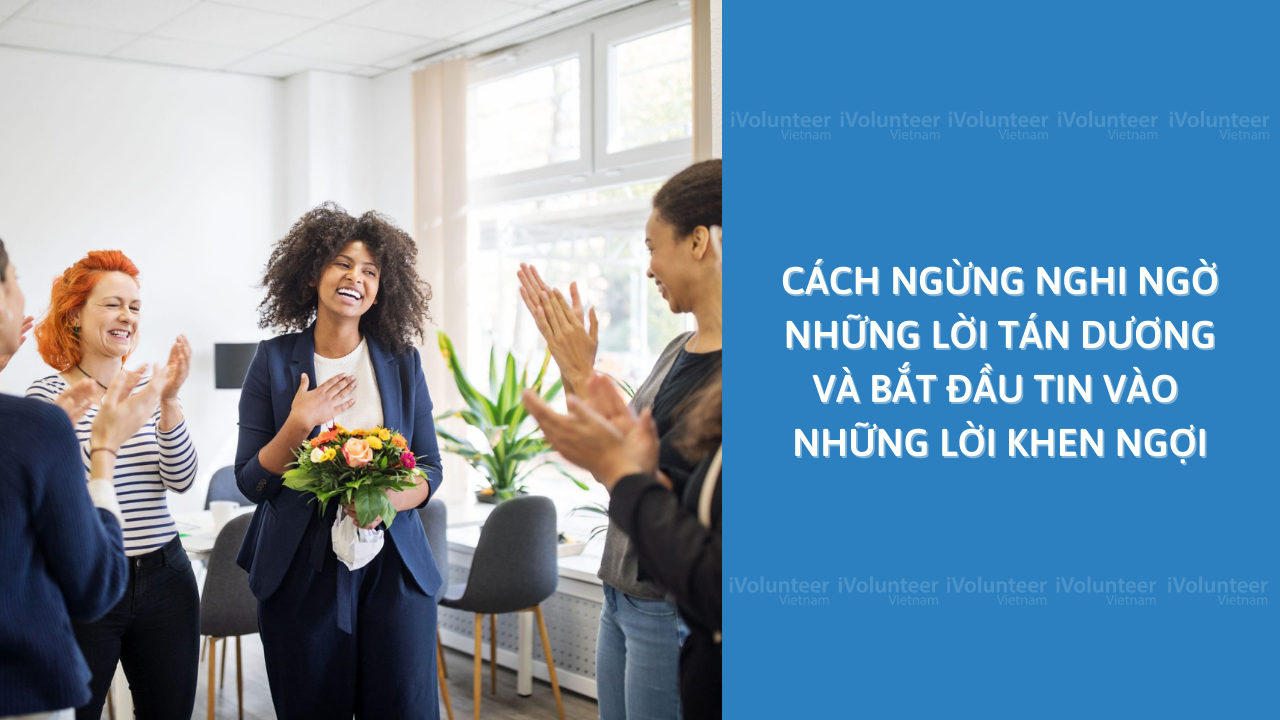 Cách Ngừng Nghi Ngờ Những Lời Tán Dương Và Bắt Đầu Tin Vào Những Lời Khen Ngợi