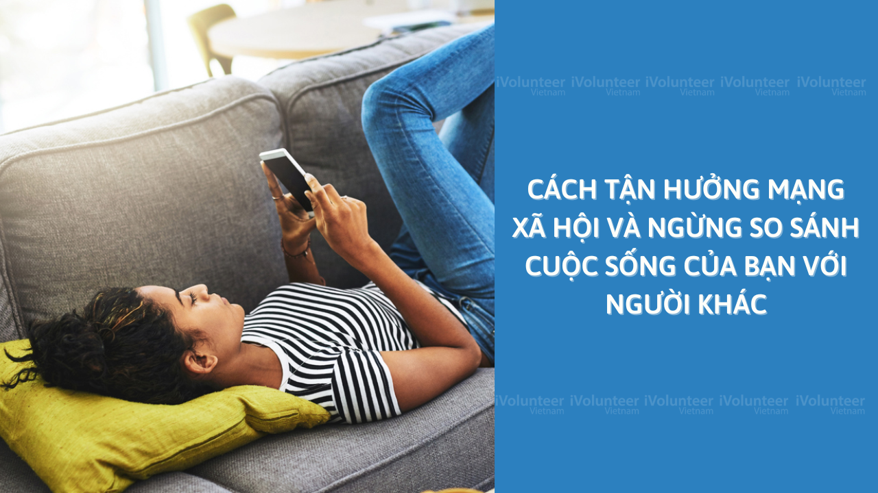 Cách Tận Hưởng Mạng Xã Hội Và Ngừng So Sánh Cuộc Sống Của Bạn Với Người Khác