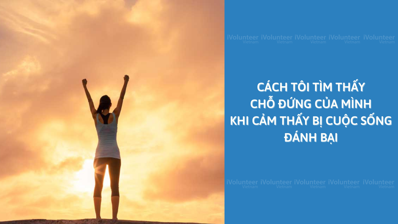 Cách Tôi Tìm Thấy Chỗ Đứng Của Mình Khi Cảm Thấy Bị Cuộc Sống Đánh Bại