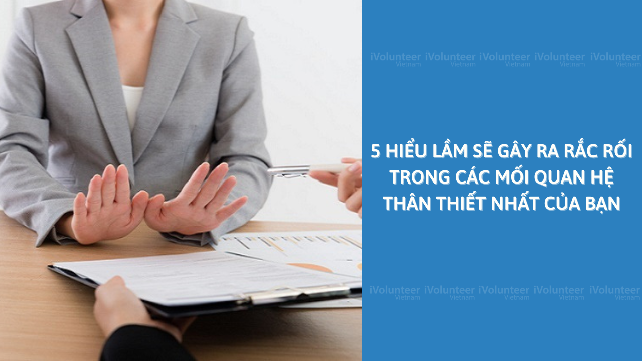 5 Hiểu Lầm Sẽ Gây Ra Rắc Rối Trong Các Mối Quan Hệ Thân Thiết Nhất Của Bạn