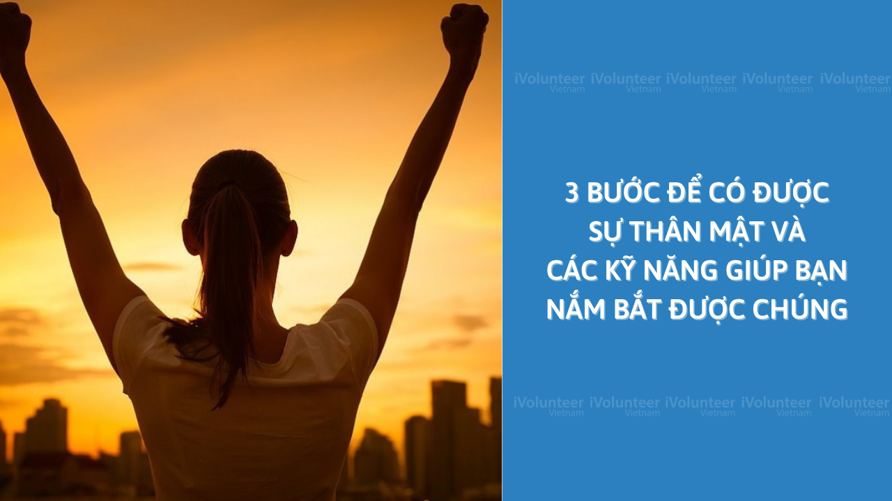 3 Bước Để Có Được Sự Thân Mật Và Các Kỹ Năng Giúp Bạn Nắm Bắt Được Chúng