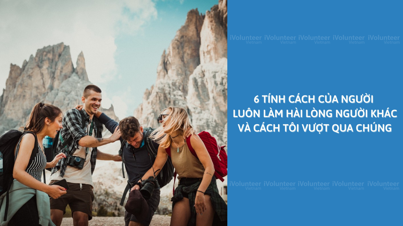 6 Tính Cách Của Người Luôn Làm Hài Lòng Người Khác Và Cách Tôi Vượt Qua Chúng