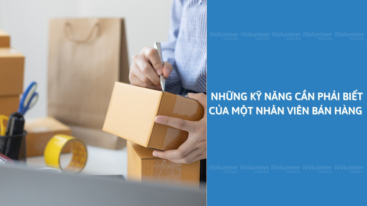 Những Kỹ Năng Cần Phải Biết Của Một Nhân Viên Bán Hàng