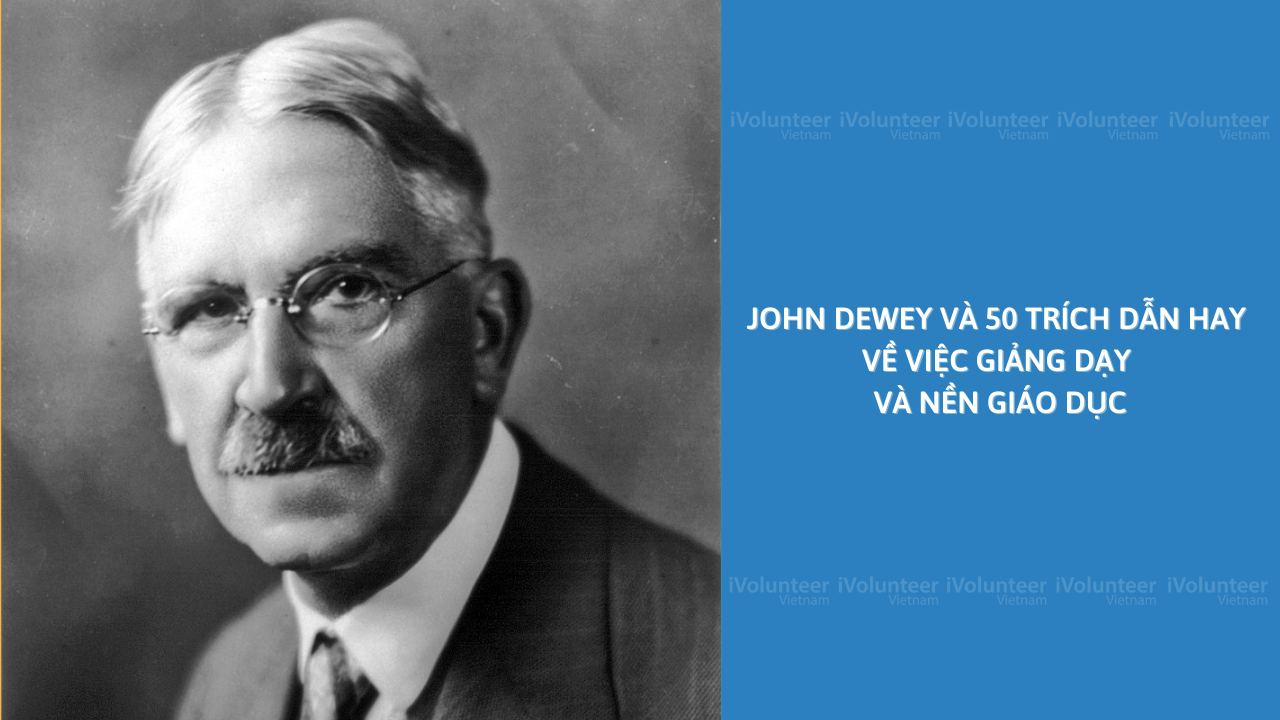 John Dewey Và 50 Trích Dẫn Hay Về Việc Giảng Dạy Và Nền Giáo Dục