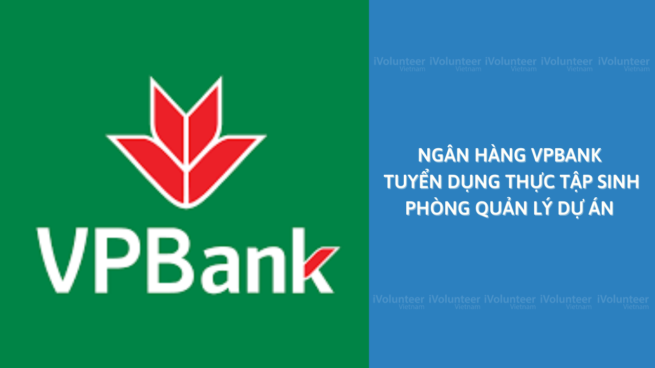 [HN] Ngân Hàng VPBank Tuyển Dụng Vị Trí Thực Tập Sinh Phòng Quản Lý Dự Án