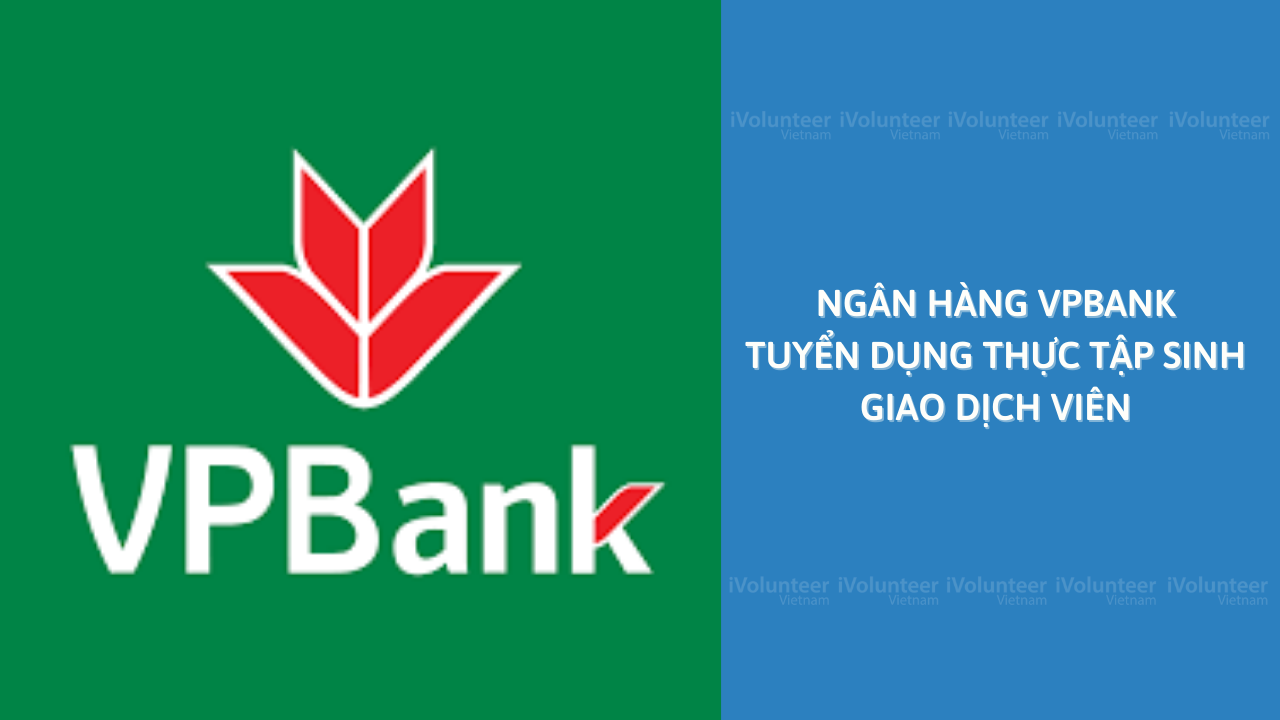 [Miền Bắc] Ngân Hàng VPBank Tuyển Dụng Vị Trí Thực Tập Sinh Giao Dịch Viên