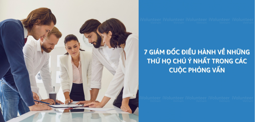 7 Điều Mà Giám Đốc Điều Hành Về Những Thứ Họ Chú Ý Nhất Trong Các Cuộc Phỏng Vấn