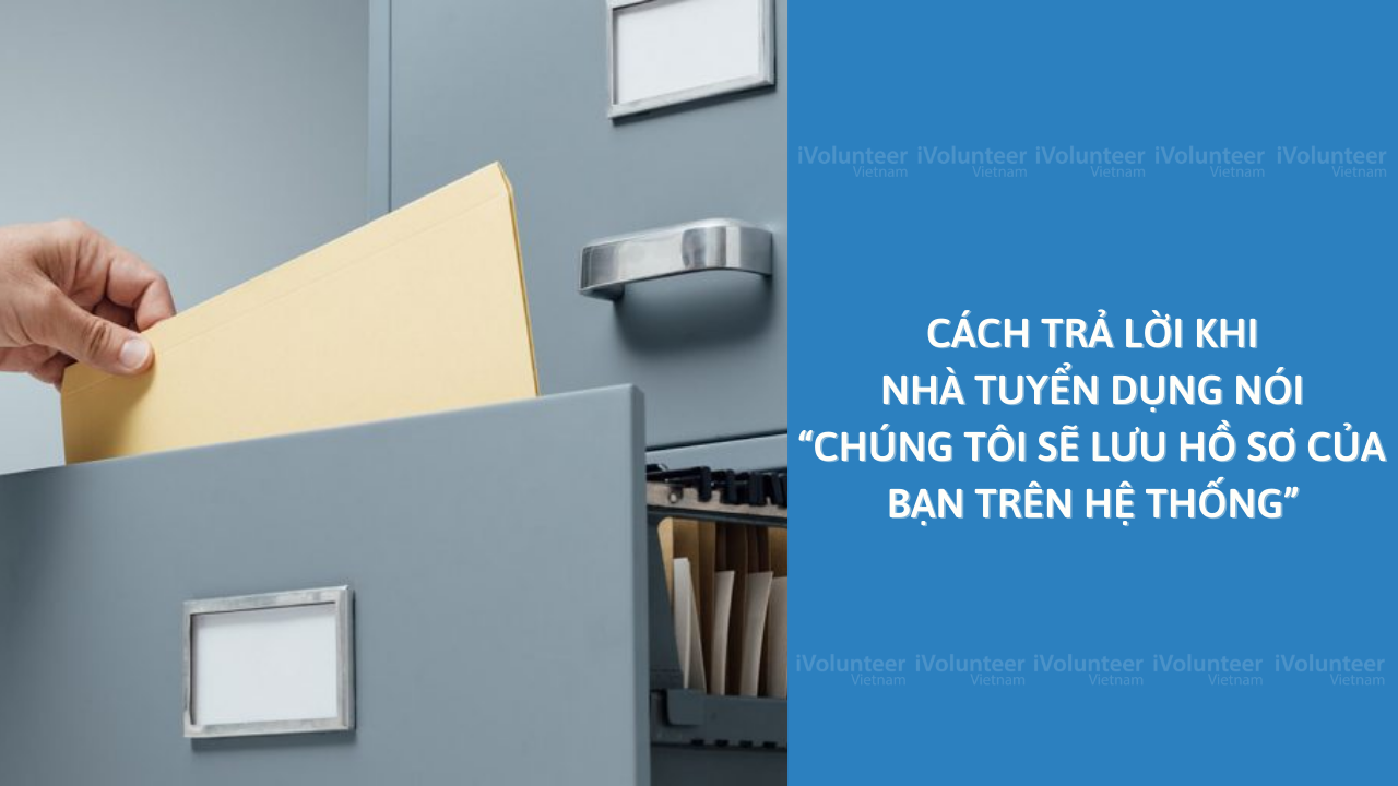 Cách Trả Lời Khi Nhà Tuyển Dụng Nói “Chúng Tôi Sẽ Lưu Hồ Sơ Của Bạn Trên Hệ Thống”