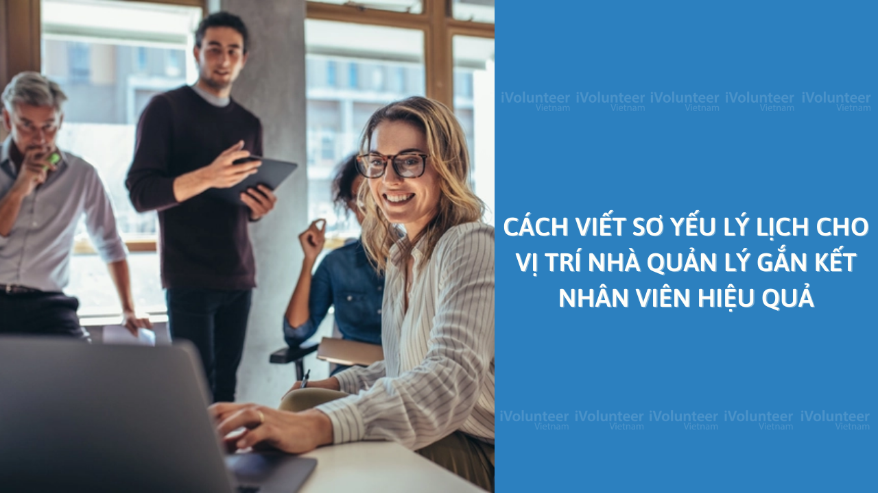 Cách Viết Sơ Yếu Lý Lịch Cho Vị Trí Nhà Quản Lý Gắn Kết Nhân Viên Hiệu Quả