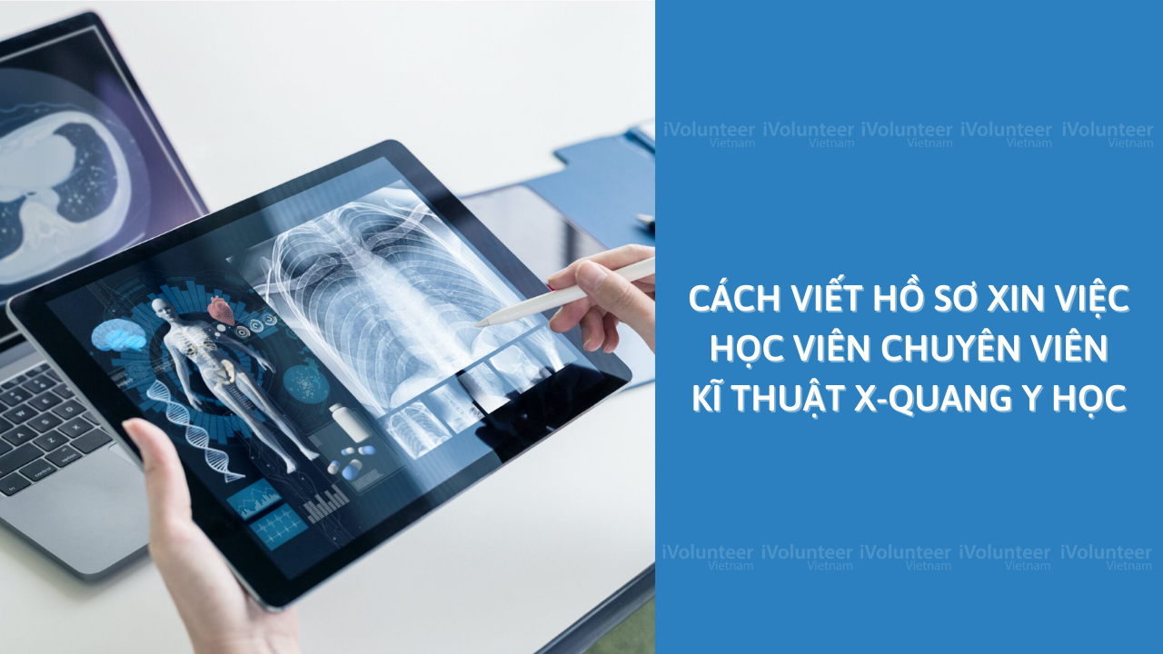 Cách Viết Hồ Sơ Xin Việc Học Viên Chuyên Viên Kĩ Thuật X-Quang Y Học