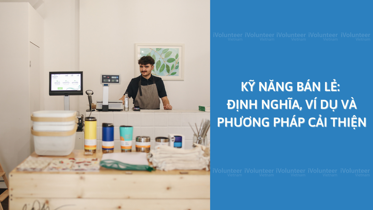 Kỹ Năng Bán Lẻ: Định Nghĩa, Ví Dụ Và Phương Pháp Cải Thiện