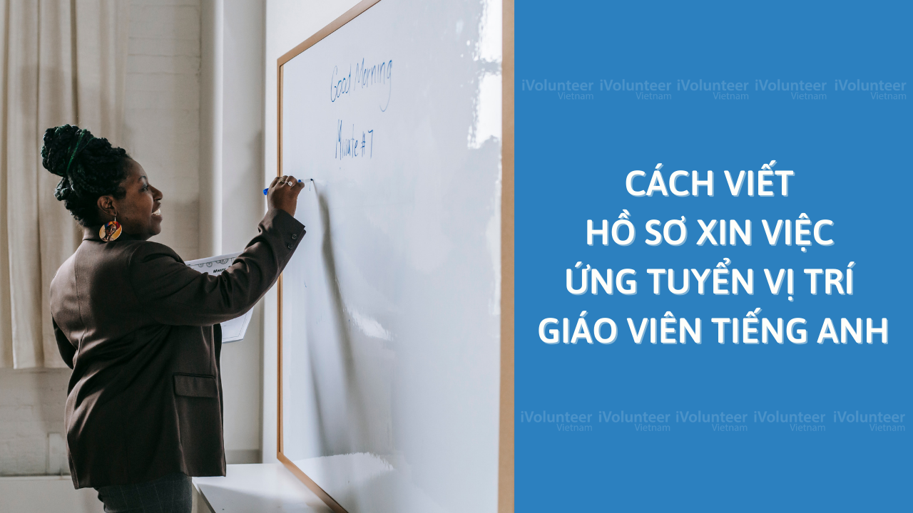 Cách Viết Hồ Sơ Xin Việc Ứng Tuyển Vị Trí Giáo Viên Tiếng Anh