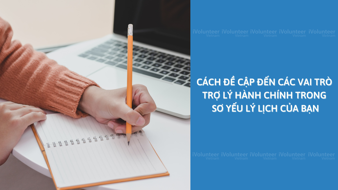 Cách Đề Cập Đến Các Vai Trò Trợ Lý Hành Chính Trong Sơ Yếu Lý Lịch Của Bạn