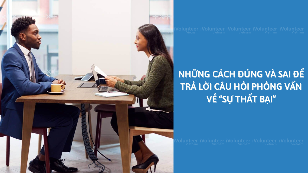 Những Cách Đúng Và Sai Để Trả Lời Câu Hỏi Phỏng Vấn Về “Sự Thất Bại”