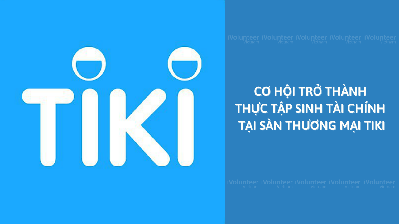 [TP.HCM] Cơ Hội Trở Thành Thực Tập Sinh Tài Chính Tại Sàn Thương Mại Điện Tử Tiki