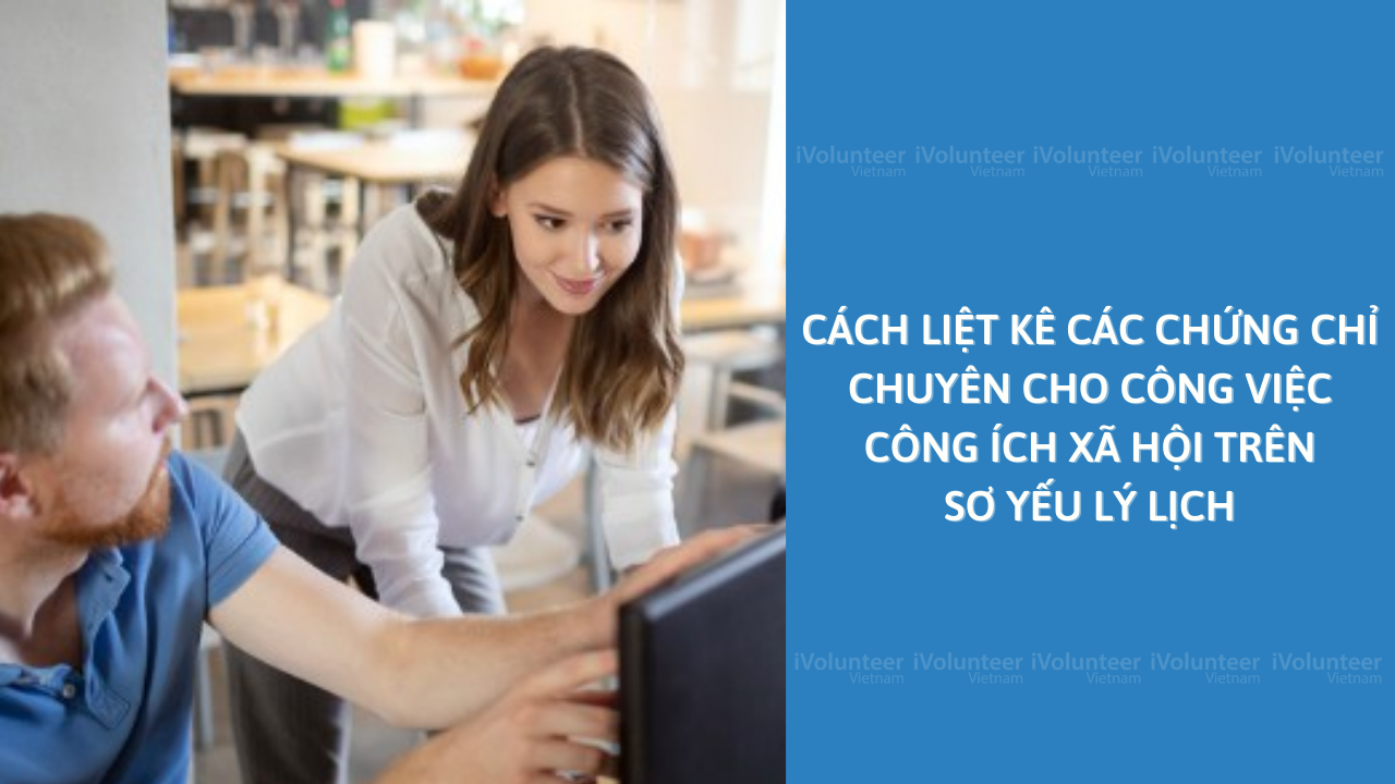 Cách Liệt Kê Các Chứng Chỉ Chuyên Cho Công Việc Công Ích Xã Hội Trên Sơ Yếu Lý Lịch