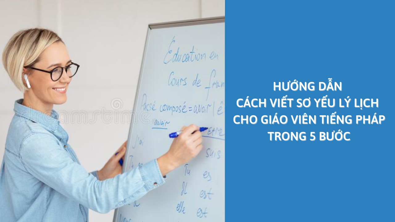 Hướng Dẫn Cách Viết Sơ Yếu Lý Lịch Cho Giáo Viên Tiếng Pháp Trong 5 Bước