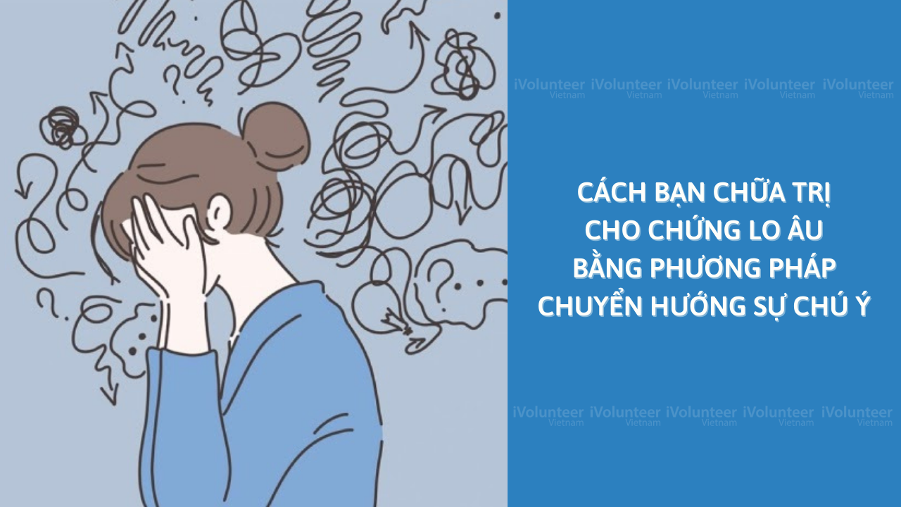 Cách Bạn Chữa Trị Cho Chứng Lo Âu Bằng Phương Pháp Chuyển Hướng Sự Chú Ý