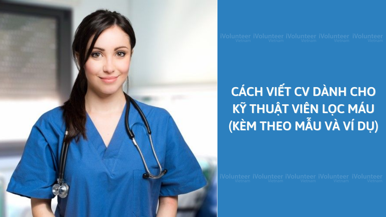 Cách Viết CV Dành Cho Kỹ Thuật Viên Lọc Máu (Kèm Theo Mẫu Và Ví Dụ)