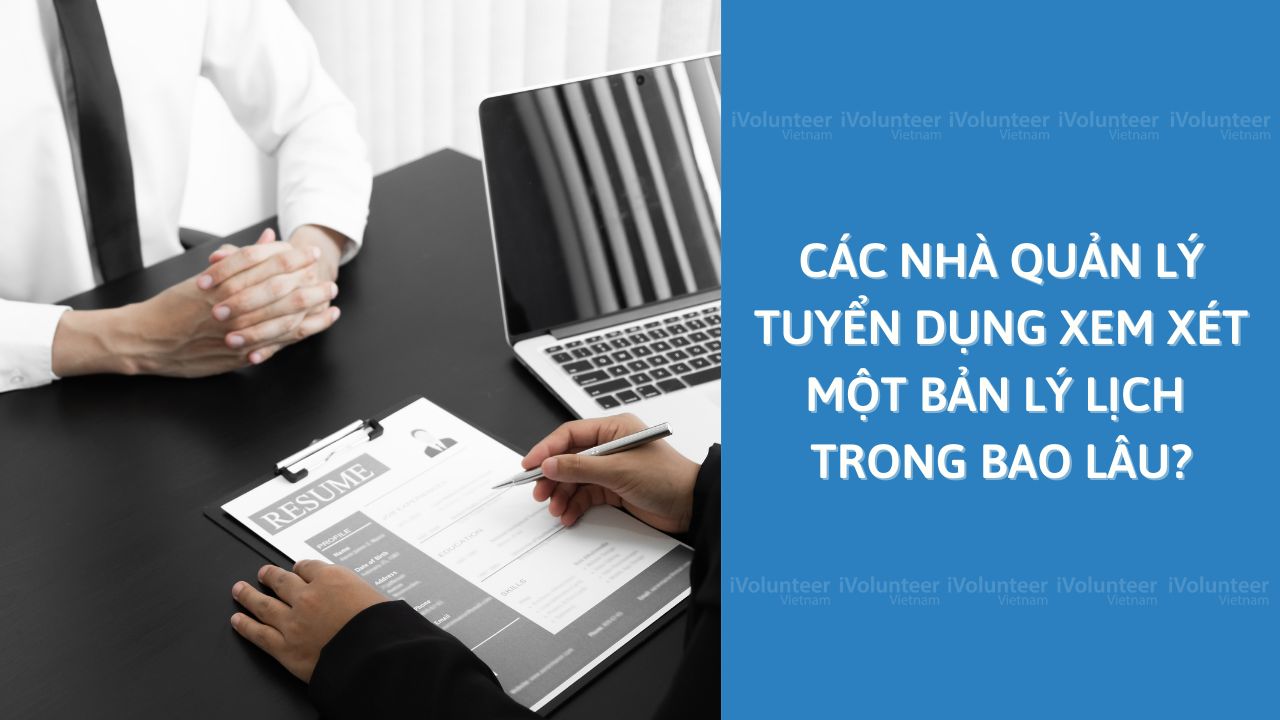 Các Nhà Quản Lý Tuyển Dụng Xem Xét Một Bản Lý Lịch Trong Bao Lâu?