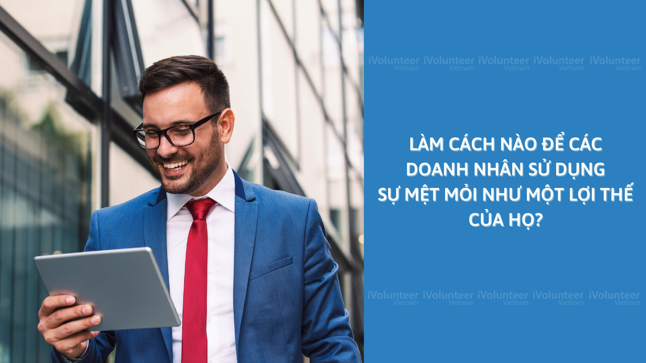 Làm Cách Nào Để Các Doanh Nhân Sử Dụng Sự Mệt Mỏi Như Một Lợi Thế Của Họ?