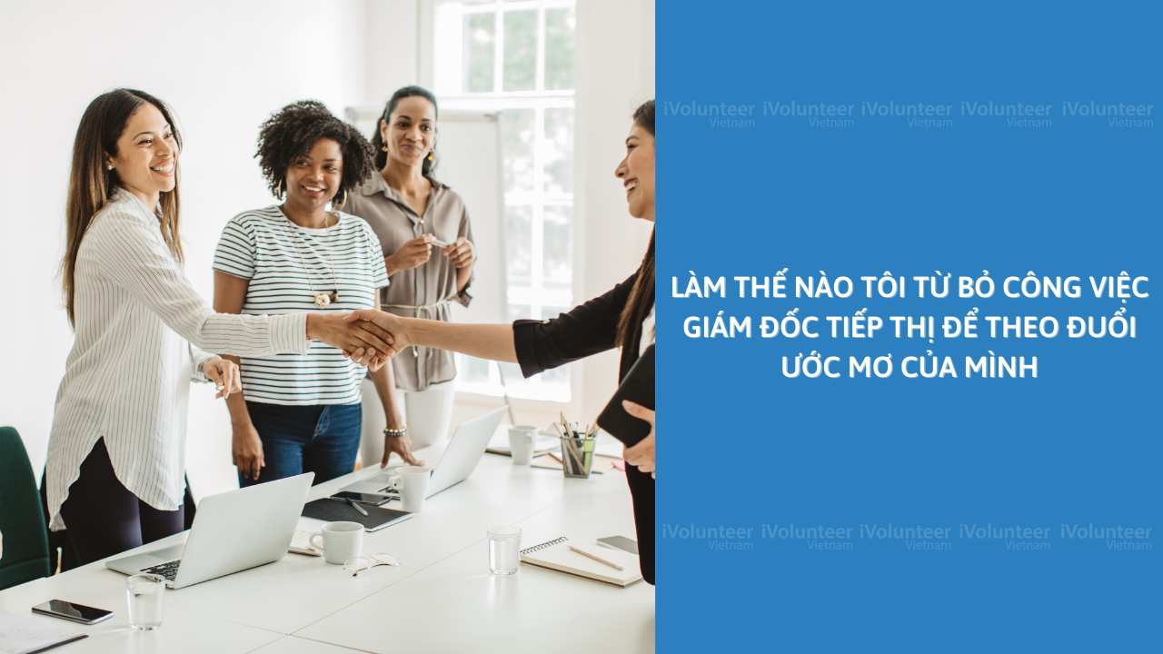 Làm Thế Nào Tôi Từ Bỏ Công Việc Giám Đốc Tiếp Thị Để Theo Đuổi Ước Mơ Của Mình