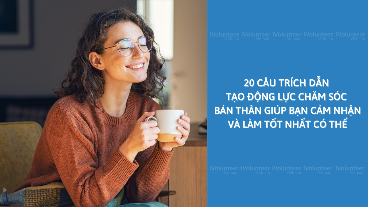 20 Câu Trích Dẫn Tạo Động Lực Chăm Sóc Bản Thân Giúp Bạn Cảm Nhận Và Làm Tốt Nhất Có Thể