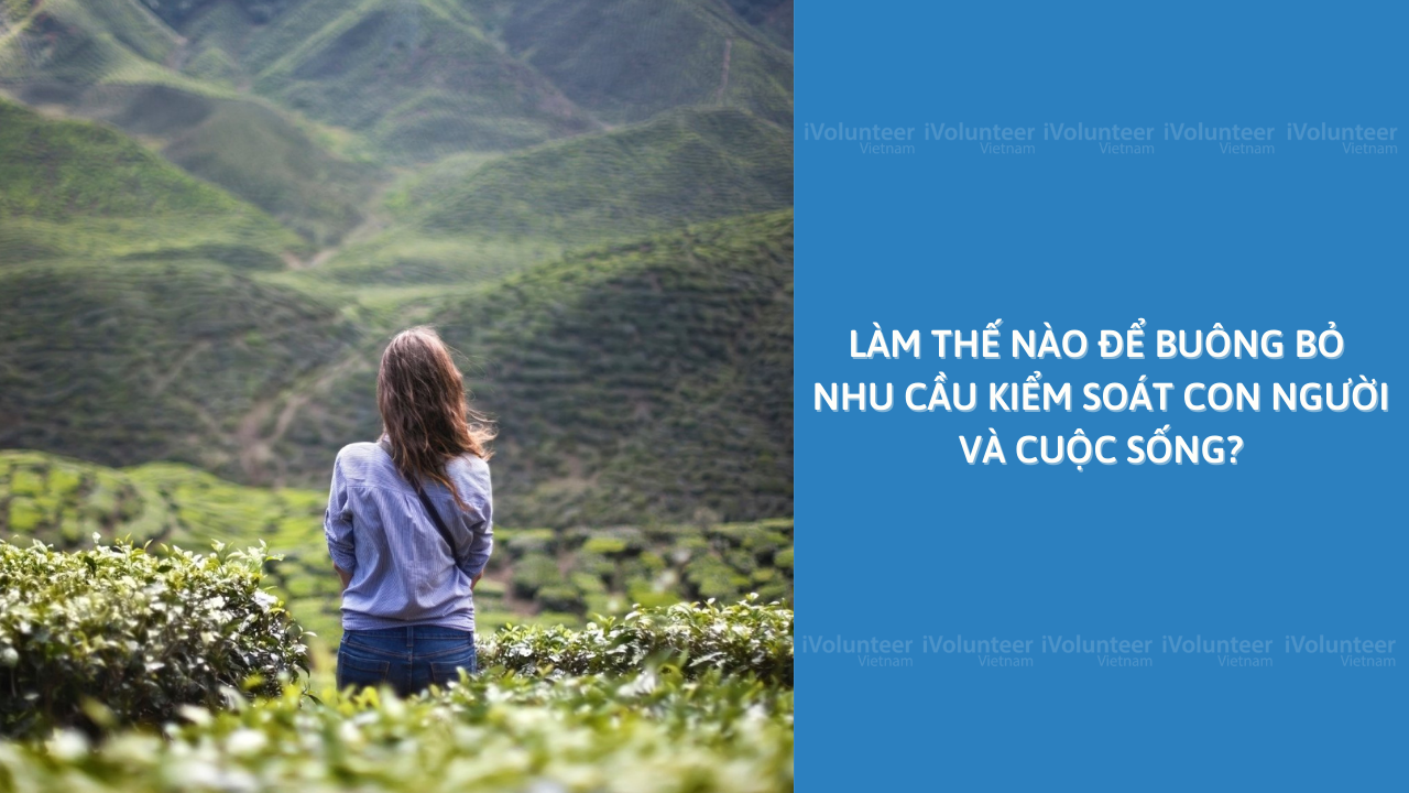 Làm Thế Nào Để Buông Bỏ Nhu Cầu Kiểm Soát Con Người Và Cuộc Sống?