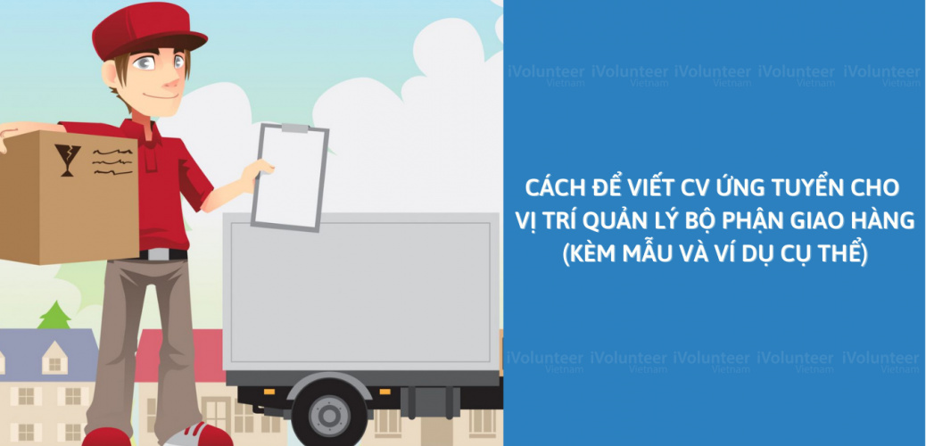 Cách Để Viết CV Ứng Tuyển Cho Vị Trí Quản Lý Bộ Phận Giao Hàng (Kèm Mẫu Và Ví Dụ Cụ Thể)