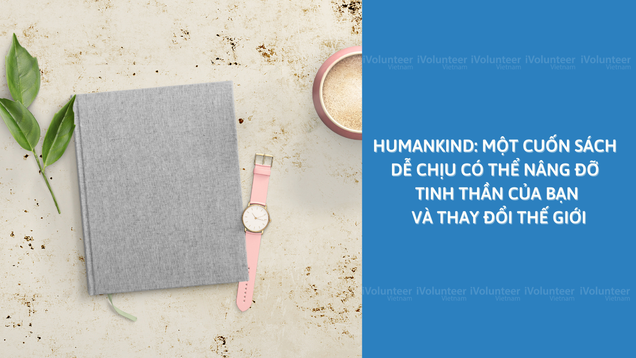 HumanKind: Một Cuốn Sách Dễ Chịu Có Thể Nâng Đỡ Tinh Thần Của Bạn Và Thay Đổi Thế Giới