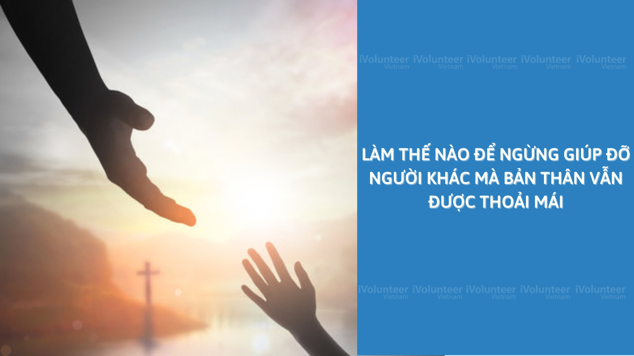 Làm Thế Nào Để Ngừng Giúp Đỡ Người Khác Mà Bản Thân Vẫn Được Thoải Mái