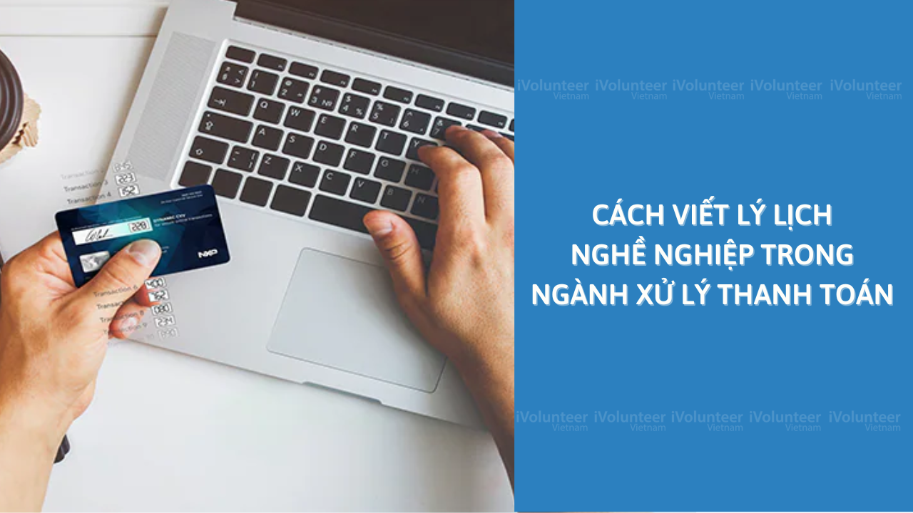 Cách Viết Lý Lịch Nghề Nghiệp Trong Ngành Xử Lý Thanh Toán