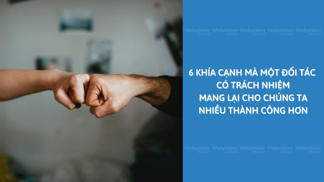 6 Khía Cạnh Mà Một Đối Tác Có Trách Nhiệm Mang Lại Cho Chúng Ta Nhiều Thành Công Hơn