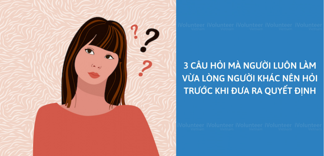 3 Câu Hỏi Mà Người Luôn Làm Vừa Lòng Người Khác Nên Hỏi Trước Khi Đưa Ra Quyết Định