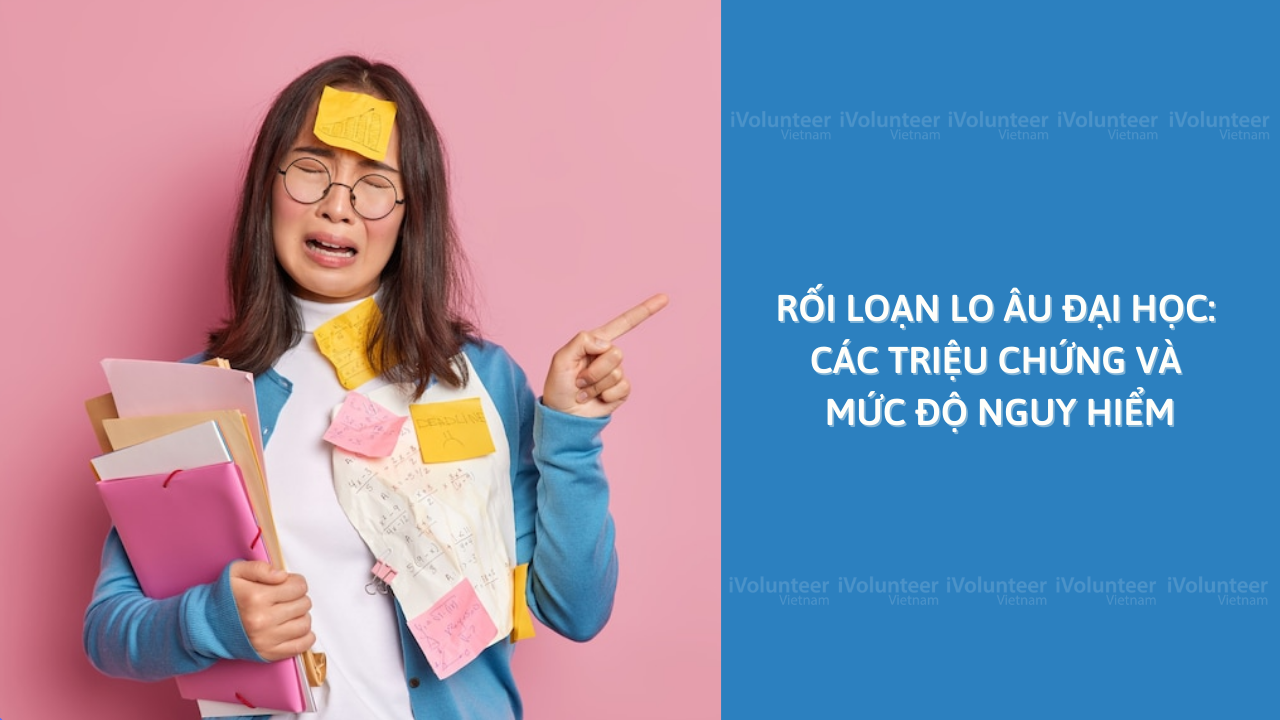 Rối Loạn Lo Âu Đại Học: Các Triệu Chứng Và Mức Độ Nguy Hiểm