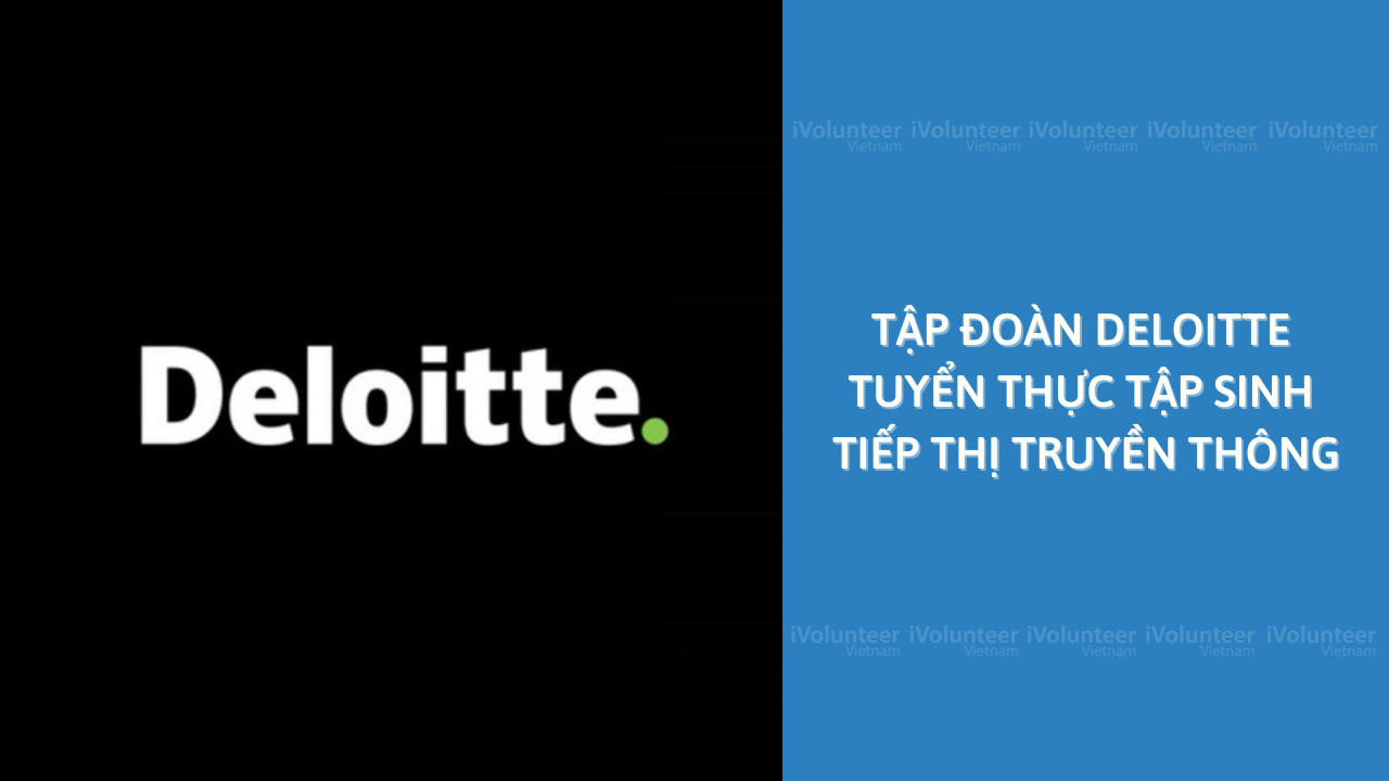 Cơ Hội Trở Thành Thực Tập Sinh Tiếp Thị Truyền Thông Tại Tập Đoàn Deloitte