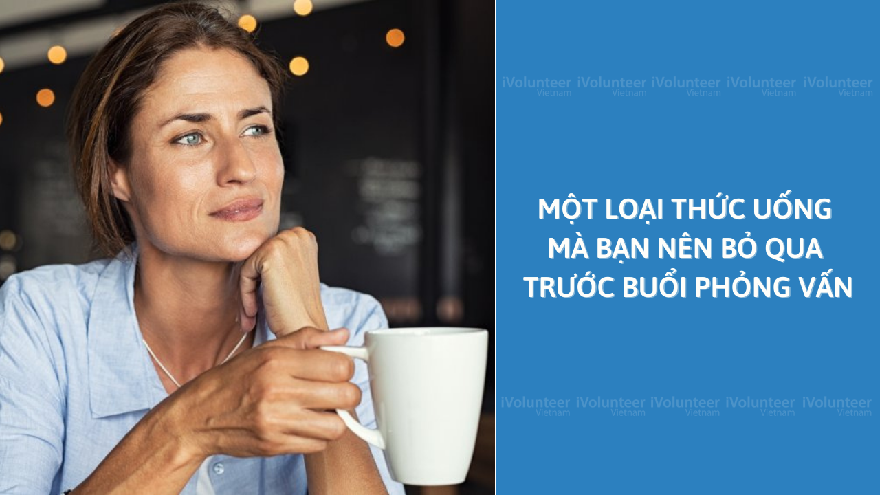 Một Loại Thức Uống Mà Bạn Nên Bỏ Qua Trước Buổi Phỏng Vấn