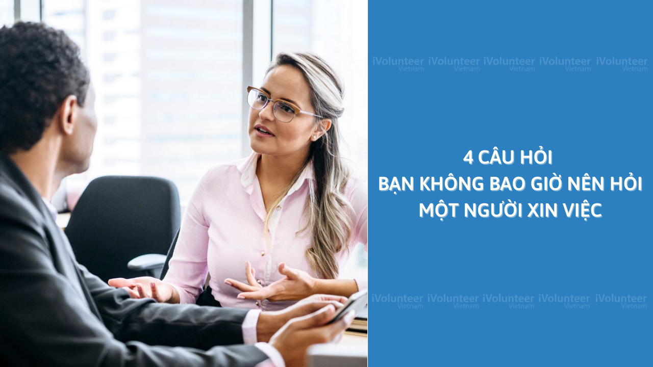 4 Câu Hỏi Bạn Không Bao Giờ Nên Hỏi Một Người Xin Việc