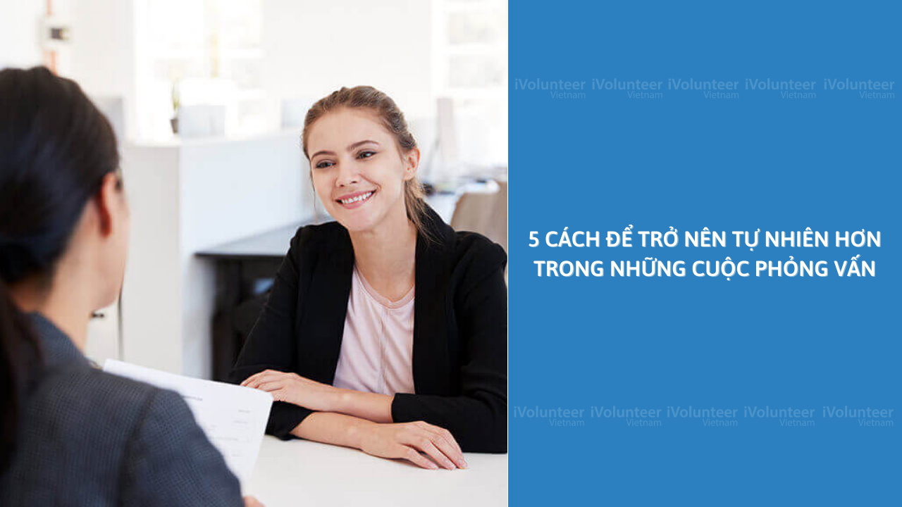 5 Cách Để Trở Nên Tự Nhiên Hơn Trong Những Cuộc Phỏng Vấn