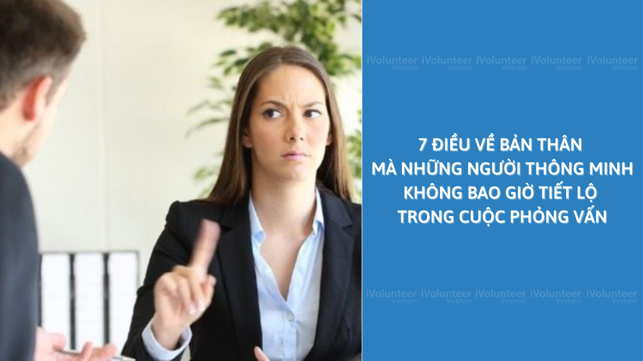 7 Điều Về Bản Thân Mà Những Người Thông Minh Không Bao Giờ Tiết Lộ Trong Cuộc Phỏng Vấn