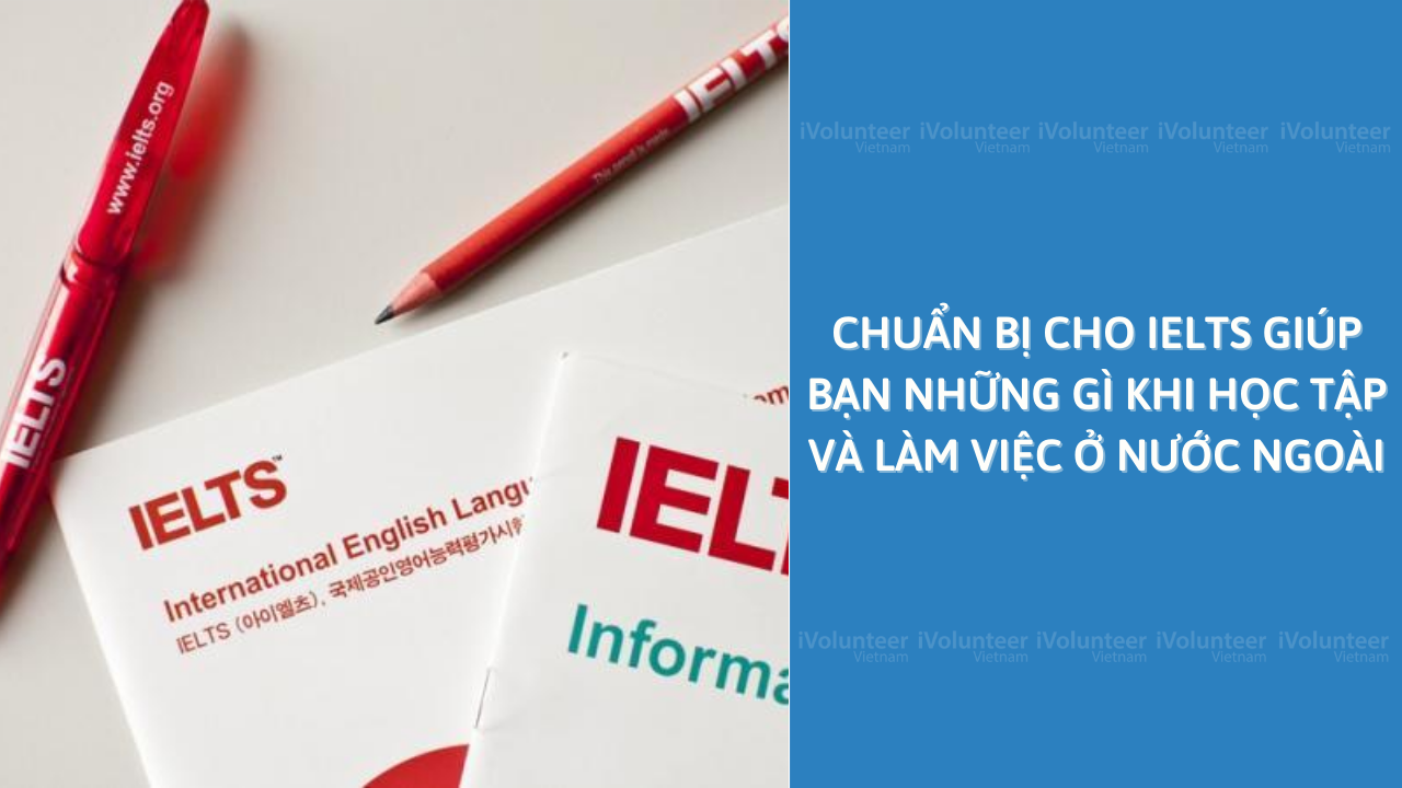 Chuẩn Bị Cho IELTS Có Thể Giúp Bạn Những Gì Khi Học Tập Và Làm Việc Ở Nước Ngoài