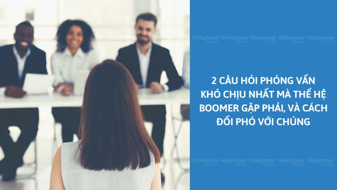 2 Câu Hỏi Phỏng Vấn Khó Chịu Nhất Mà Thế Hệ Boomer Gặp Phải, Và Cách Đối Phó Với Chúng